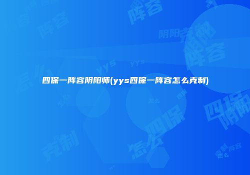 四保一阵容阴阳师(yys四保一阵容怎么克制)
