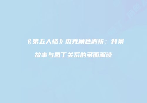《第五人格》杰克角色解析：背景故事与园丁关系的多面解读