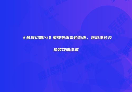 《最终幻想14》英骑衣服染色系统、获取途径及换装攻略详解