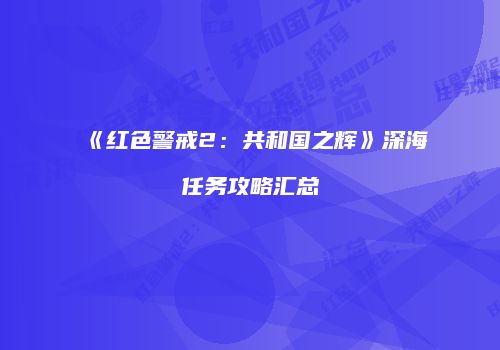《红色警戒2：共和国之辉》深海任务攻略汇总