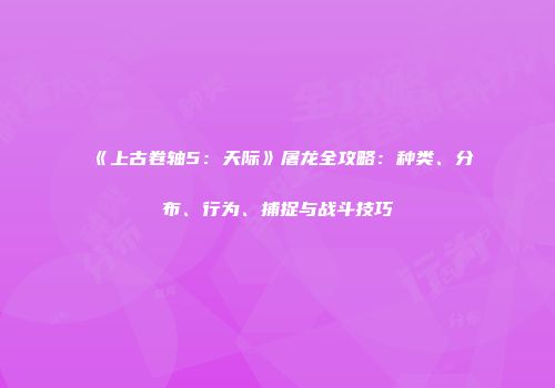 《上古卷轴5：天际》屠龙全攻略：种类、分布、行为、捕捉与战斗技巧