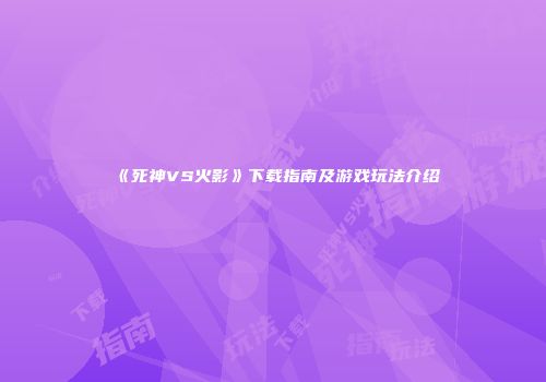 《死神VS火影》下载指南及游戏玩法介绍