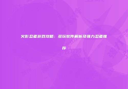 火影忍者游戏攻略：多玩软件解析及强力忍者推荐