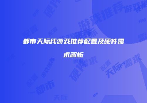 都市天际线游戏推荐配置及硬件需求解析