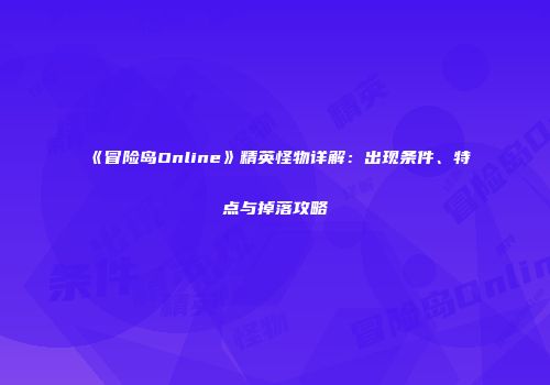 《冒险岛Online》精英怪物详解：出现条件、特点与掉落攻略