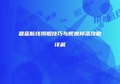碧蓝航线捞船技巧与舰娘掉落攻略详解