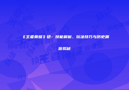 《王者荣耀》铠：技能解析、玩法技巧与历史渊源揭秘