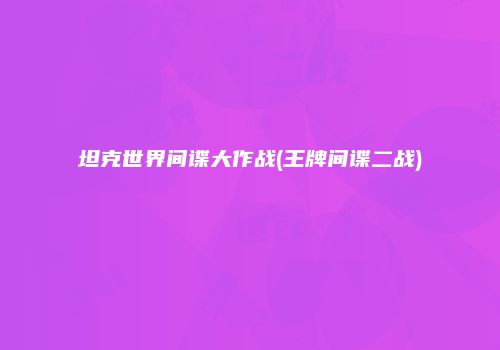 坦克世界间谍大作战(王牌间谍二战)