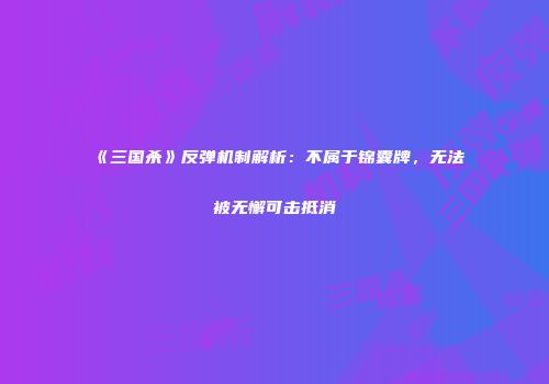 《三国杀》反弹机制解析：不属于锦囊牌，无法被无懈可击抵消