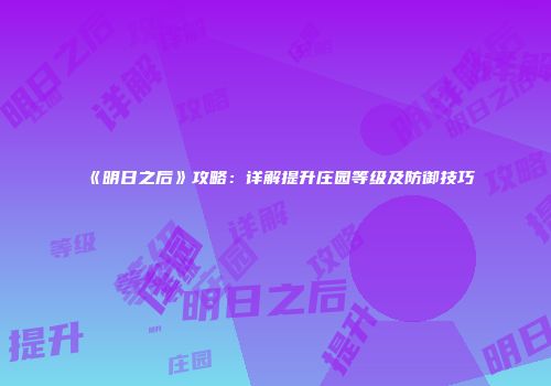 《明日之后》攻略：详解提升庄园等级及防御技巧