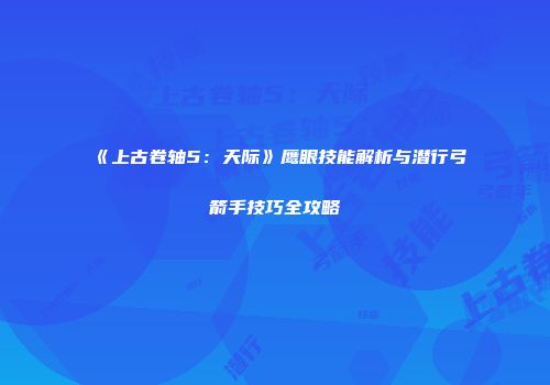 《上古卷轴5：天际》鹰眼技能解析与潜行弓箭手技巧全攻略
