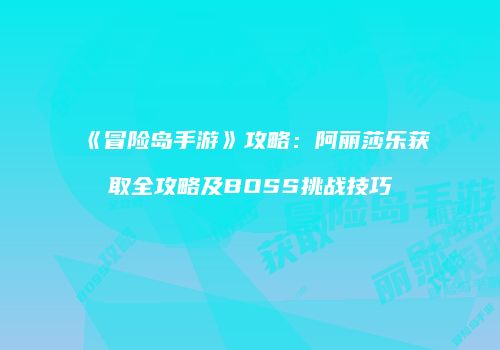 《冒险岛手游》攻略：阿丽莎乐获取全攻略及BOSS挑战技巧