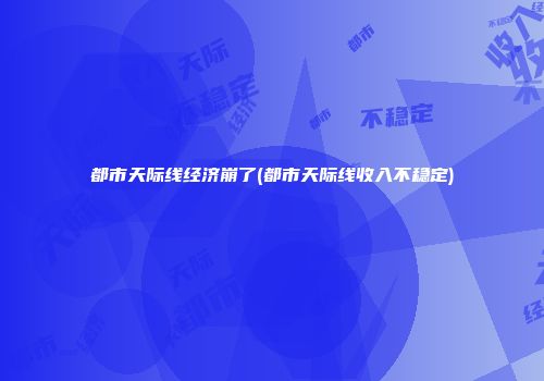 都市天际线经济崩了(都市天际线收入不稳定)