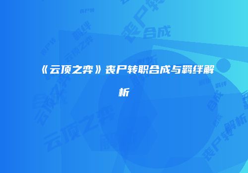 《云顶之弈》丧尸转职合成与羁绊解析