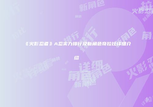 《火影忍者》A忍实力排行及新角色奇拉比详细介绍