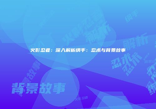 火影忍者：深入解析纲手：忍术与背景故事