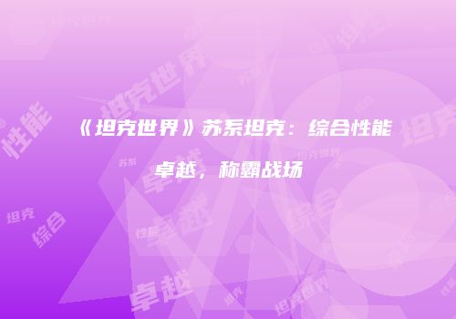 《坦克世界》苏系坦克：综合性能卓越，称霸战场