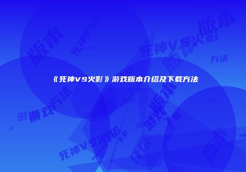 《死神VS火影》游戏版本介绍及下载方法