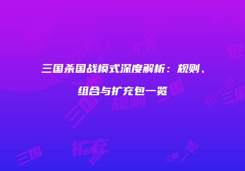 三国杀国战模式深度解析：规则、组合与扩充包一览