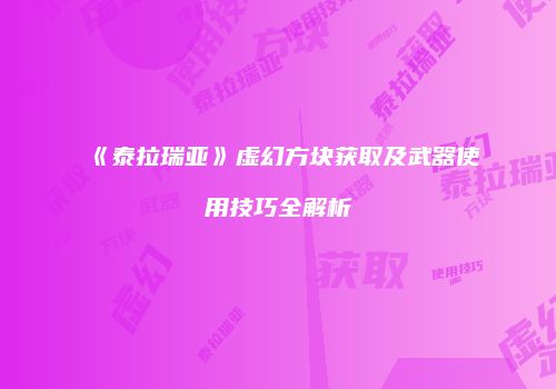《泰拉瑞亚》虚幻方块获取及武器使用技巧全解析