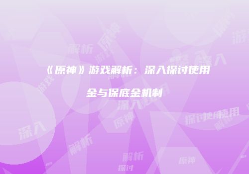 《原神》游戏解析：深入探讨使用金与保底金机制
