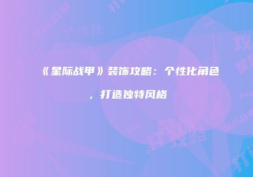 《星际战甲》装饰攻略：个性化角色，打造独特风格