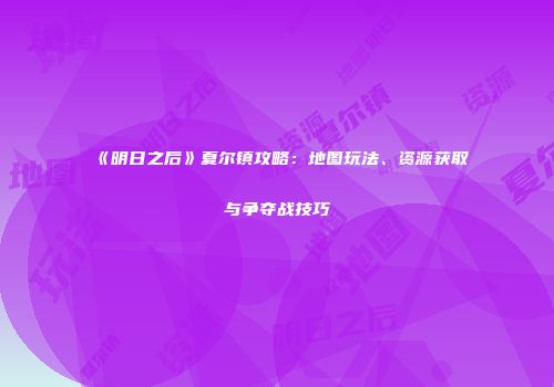 《明日之后》夏尔镇攻略：地图玩法、资源获取与争夺战技巧