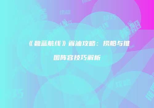 《碧蓝航线》省油攻略：捞船与推图阵容技巧解析