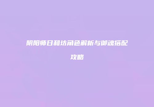 阴阳师日和坊角色解析与御魂搭配攻略
