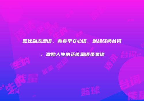 篮球励志短语、青春早安心语、逆战经典台词：激励人生的正能量语录集锦
