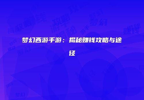 梦幻西游手游：揭秘赚钱攻略与途径
