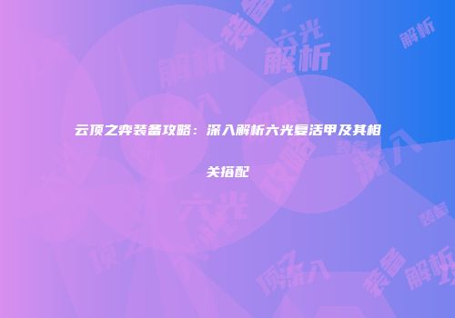 云顶之弈装备攻略：深入解析六光复活甲及其相关搭配