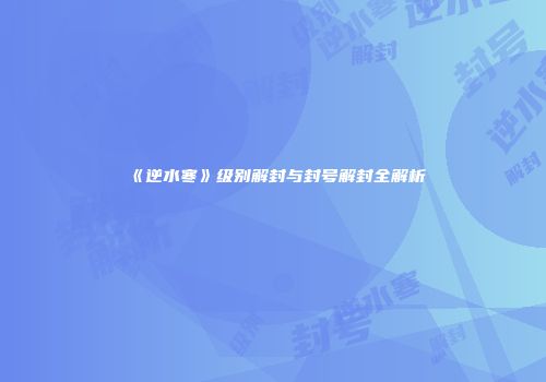 《逆水寒》级别解封与封号解封全解析