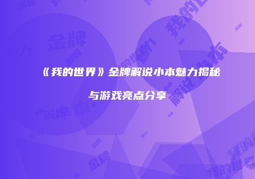 《我的世界》金牌解说小本魅力揭秘与游戏亮点分享
