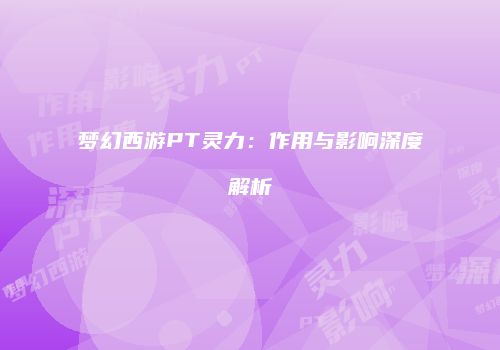 梦幻西游PT灵力：作用与影响深度解析