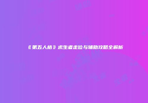 《第五人格》求生者走位与辅助攻略全解析