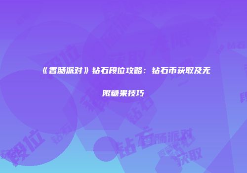 《香肠派对》钻石段位攻略：钻石币获取及无限糖果技巧