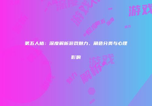 第五人格：深度解析游戏魅力、角色分类与心理影响