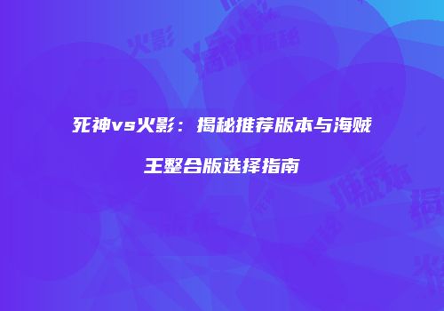 死神vs火影：揭秘推荐版本与海贼王整合版选择指南