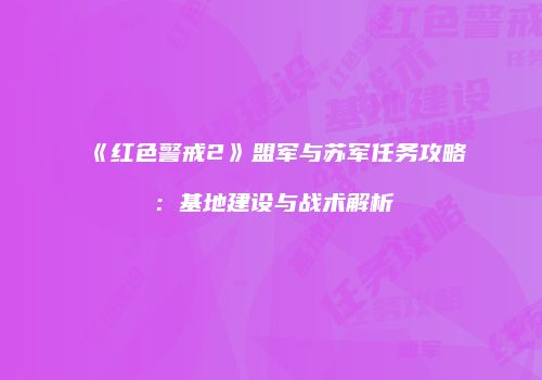 《红色警戒2》盟军与苏军任务攻略：基地建设与战术解析