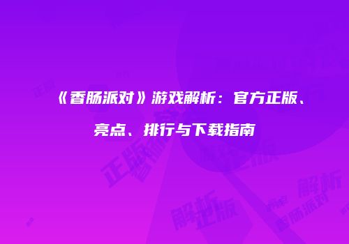 《香肠派对》游戏解析：官方正版、亮点、排行与下载指南