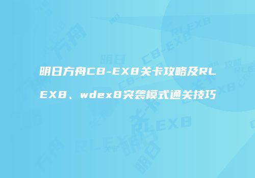 明日方舟CB-EX8关卡攻略及RLEX8、wdex8突袭模式通关技巧