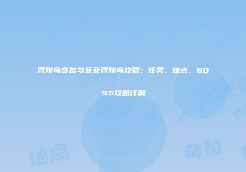 冒险岛奇拉与菲菲冒险岛攻略：任务、地点、BOSS攻略详解