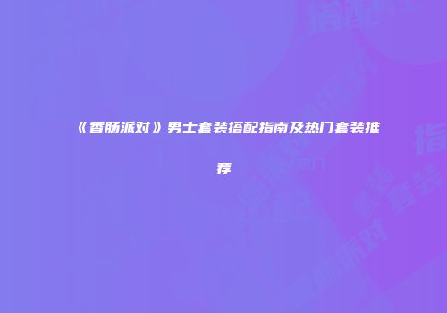 《香肠派对》男士套装搭配指南及热门套装推荐