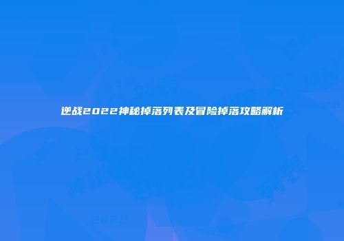 逆战2022神秘掉落列表及冒险掉落攻略解析