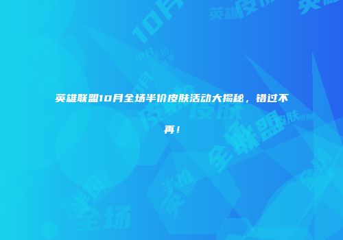 英雄联盟10月全场半价皮肤活动大揭秘，错过不再！