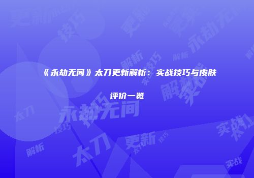 《永劫无间》太刀更新解析：实战技巧与皮肤评价一览
