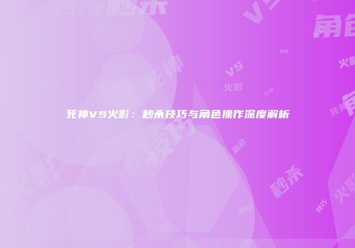 死神VS火影：秒杀技巧与角色操作深度解析