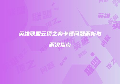 英雄联盟云顶之弈卡顿问题解析与解决指南
