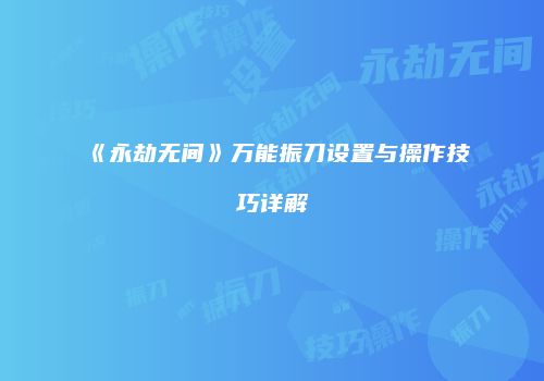 《永劫无间》万能振刀设置与操作技巧详解